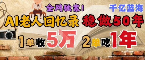 AI帮老人写回忆录，可以稳做50年的蓝海赛道，一单收2-3W，2单吃一年，长久可持续-全有网创