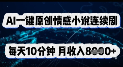 AI一键原创情感小说连续剧，多平台批量发布，每天10分钟，月收入8k-全有网创