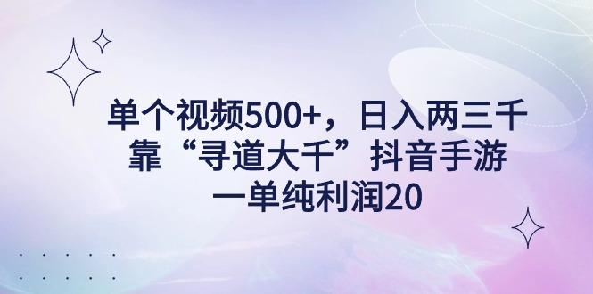 单个视频500+，日入两三千轻轻松松，靠“寻道大千”抖音手游，一单纯利…-全有网创