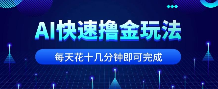 用AI快速撸金玩法，小白可操作，每日操作十几分钟即可完成【揭秘】-全有网创
