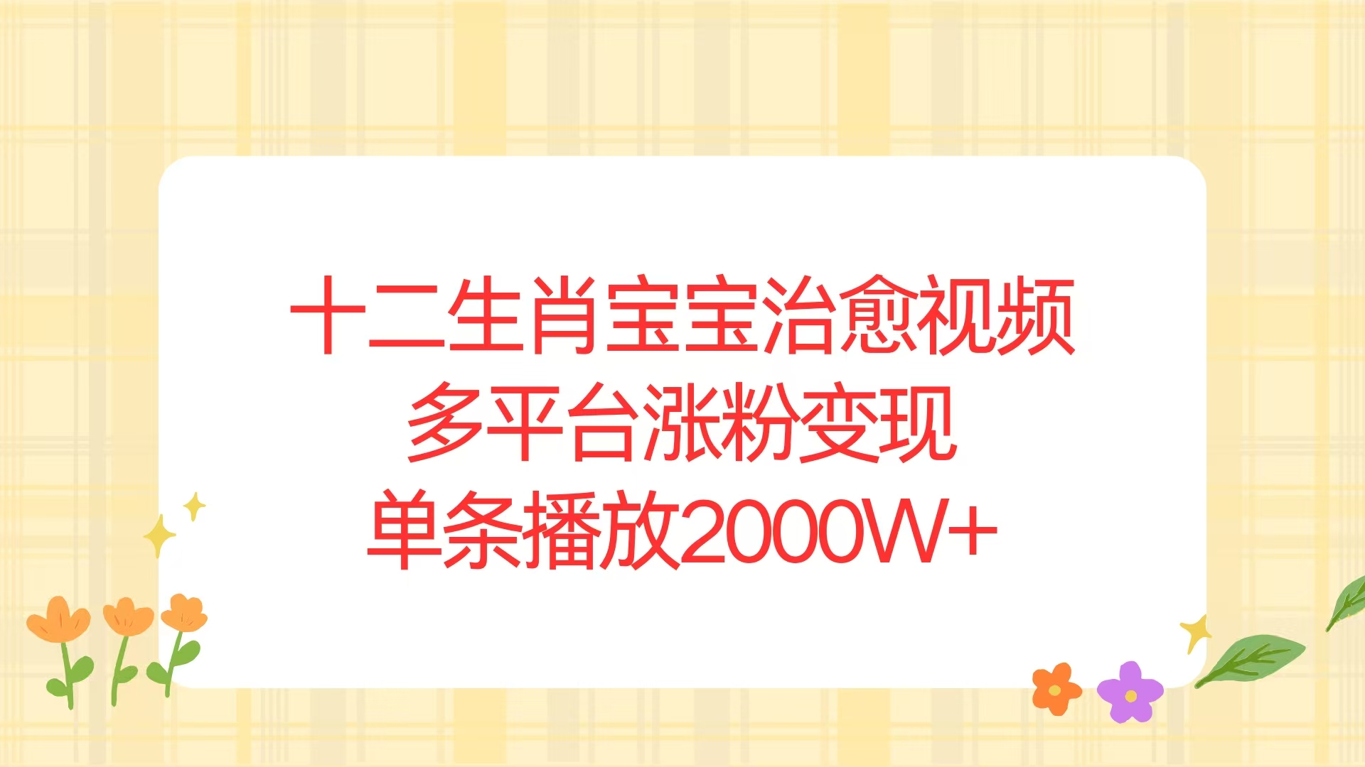 十二生肖宝宝治愈视频，多平台涨粉变现，单条播放2000W+-全有网创