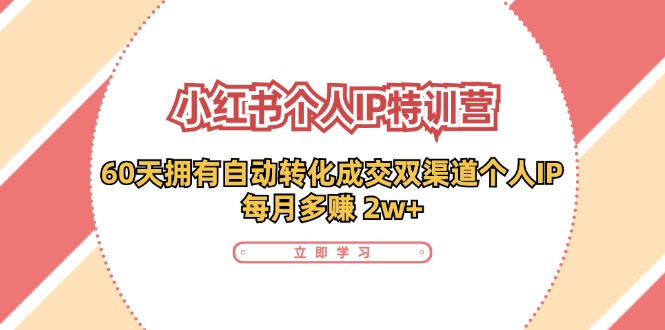 小红书个人IP陪跑营：两个月打造自动转化成交的多渠道个人IP，每月收入2w+(30节)-全有网创