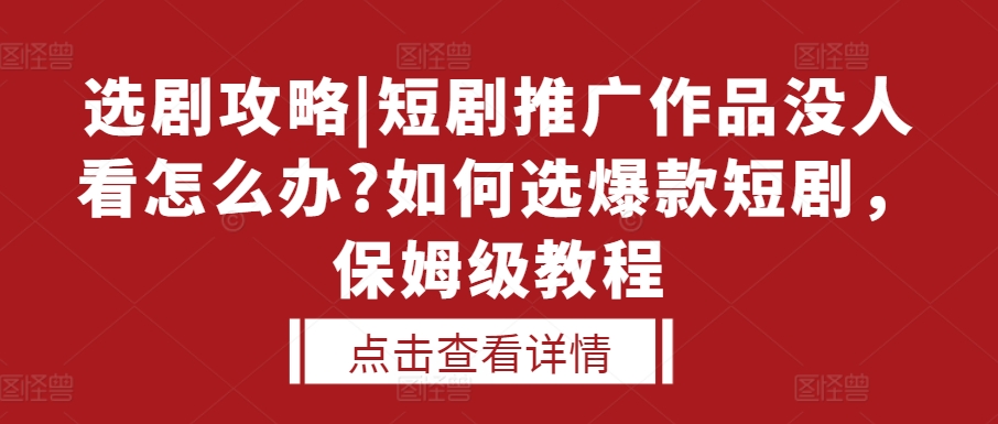选剧攻略|短剧推广作品没人看怎么办?如何选爆款短剧，保姆级教程-全有网创