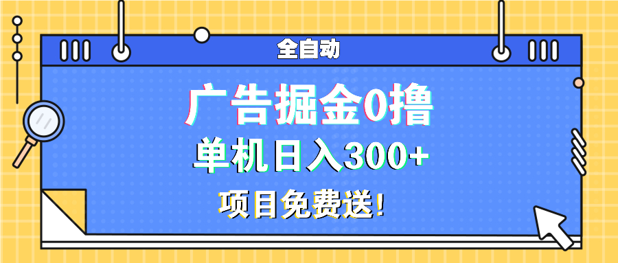 广告掘金0撸项目免费送，单机日入300+-全有网创