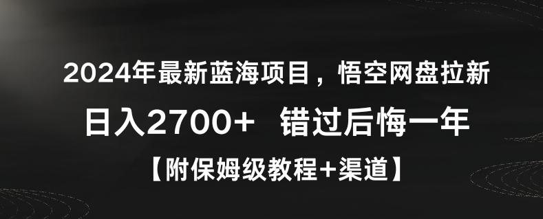 2024年最新蓝海项目,悟空网盘拉新,日入2700+错过后悔一年【附保姆级教程+渠道】【揭秘】