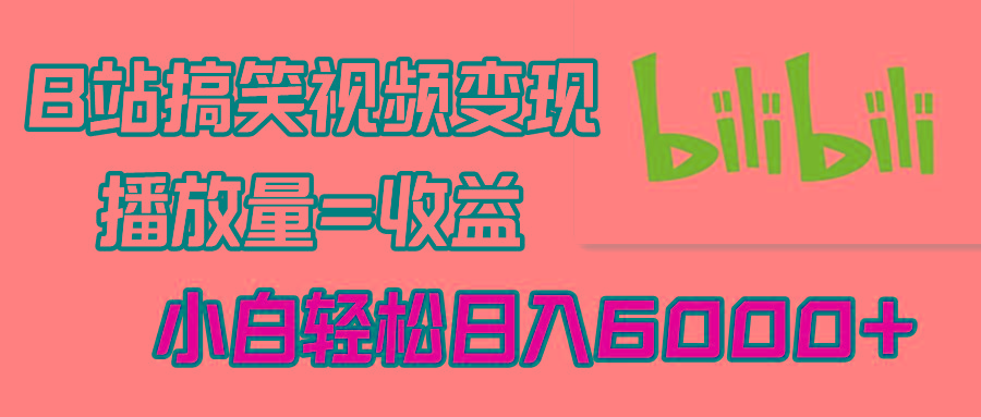 B站搞笑视频变现，播放量=收益，小白轻松日入6000+-全有网创