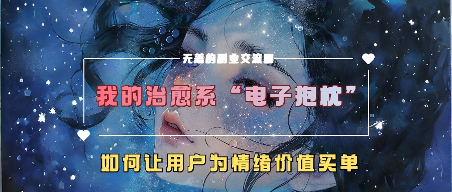 我的治愈系“电子抱枕”，如何让用户为情绪价值买单【揭秘】-全有网创