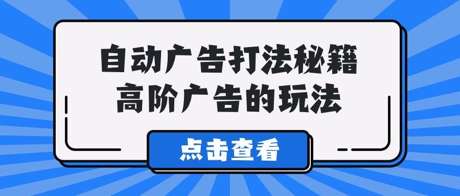 (9298期)A lice自动广告打法秘籍，高阶广告的玩法-全有网创