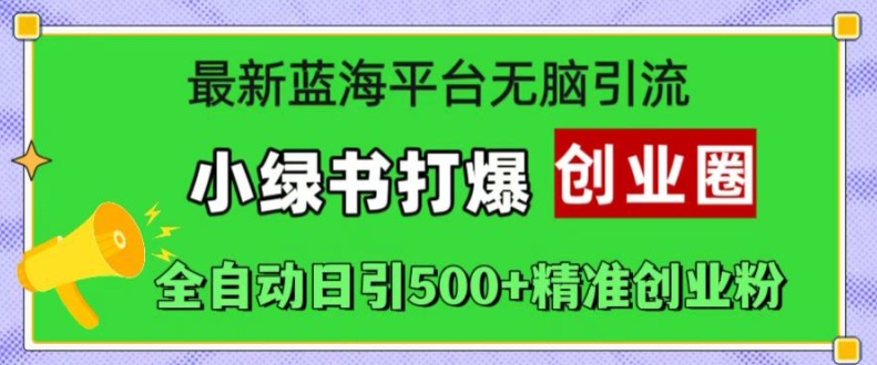 最新蓝海平台无脑引流，小绿书打爆创业圈，全自动日引500+精准创业粉-全有网创