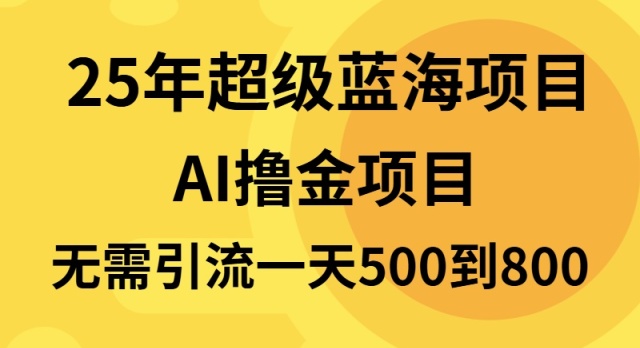 25年超级蓝海项目一天800+，半搬砖项目，不需要引流-全有网创