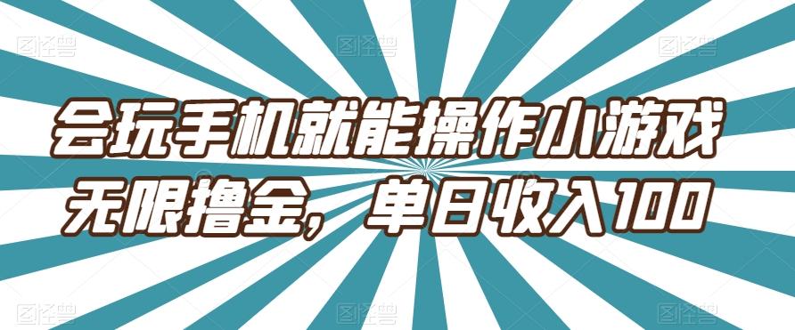 会玩手机就能操作小游戏无限撸金,单日收入100-全有网创