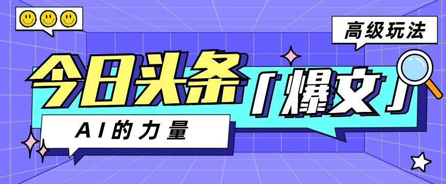 今日头条AI生成图文玩法教程，每天操作几分钟，轻轻松松多赚200+-全有网创