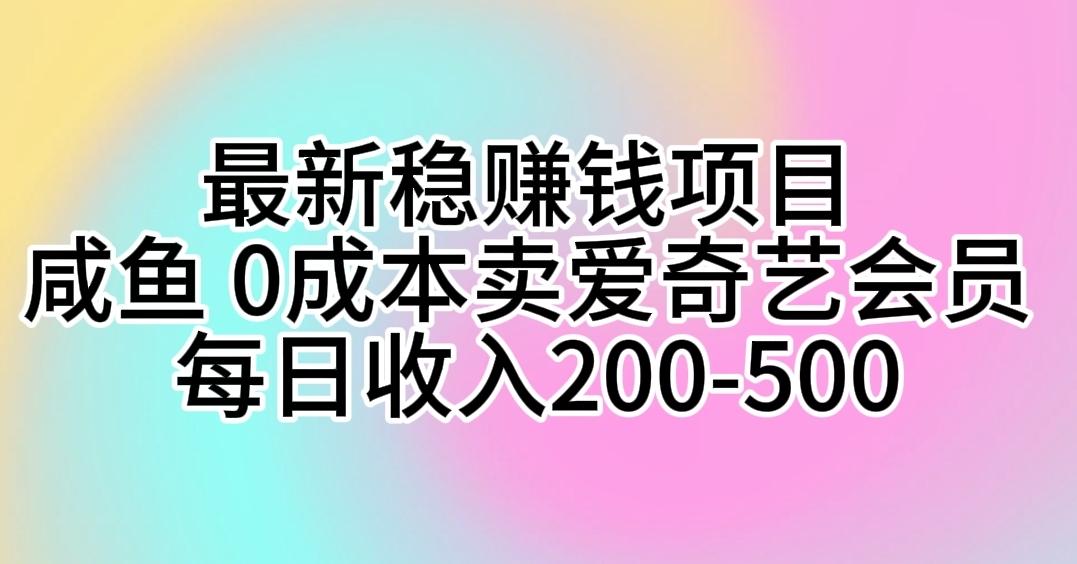 最新稳赚钱项目 咸鱼 0成本卖爱奇艺会员 每日收入200-500-全有网创