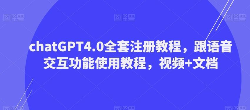 ChatGPT4.0全套注册教程，跟语音交互功能使用教程，视频+文档-全有网创