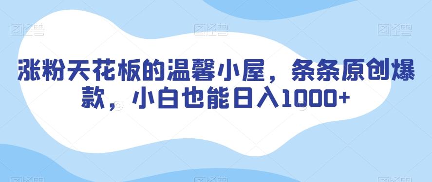 涨粉天花板的温馨小屋，条条原创爆款，小白也能日入1000+【揭秘】-全有网创