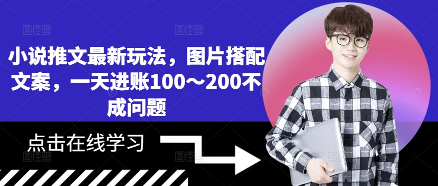小说推文最新玩法，图片搭配文案，一天进账100～200不成问题-全有网创