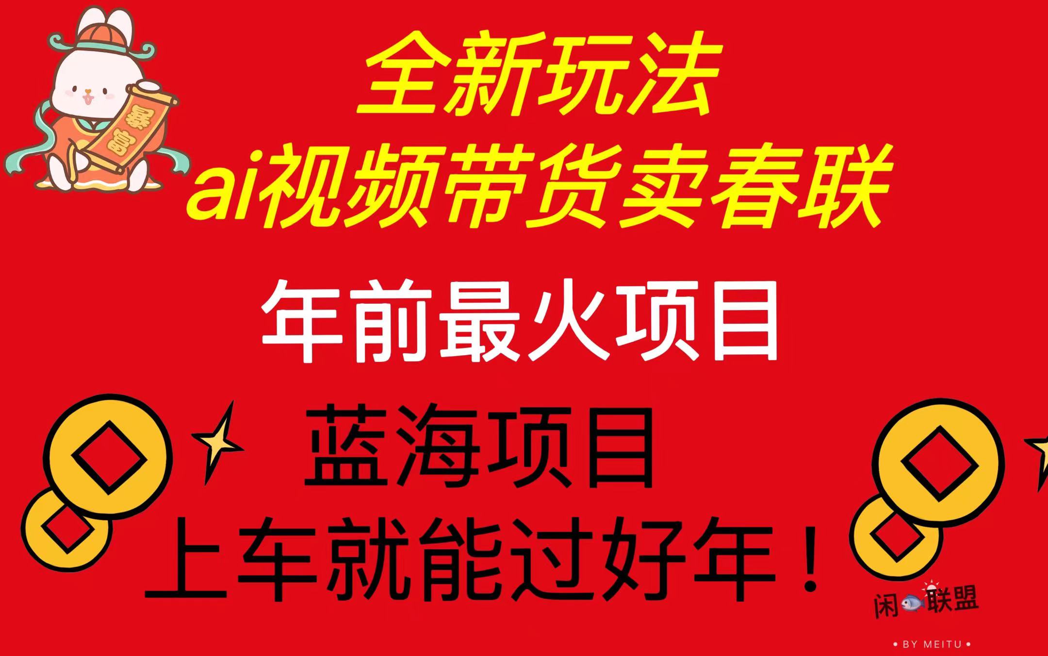 Ai视频带货卖春联全新简单无脑玩法，年前最火爆项目，爆单过好年-全有网创