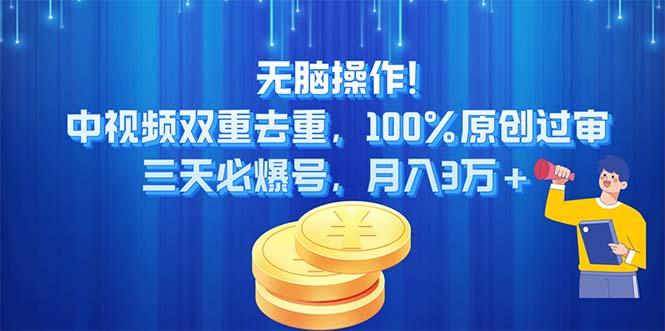 无脑操作!中视频双重去重，100%原创过审，三天必爆号，月入3万+-全有网创