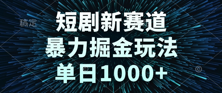 短剧新赛道，暴力掘金玩法，单日1000+-全有网创