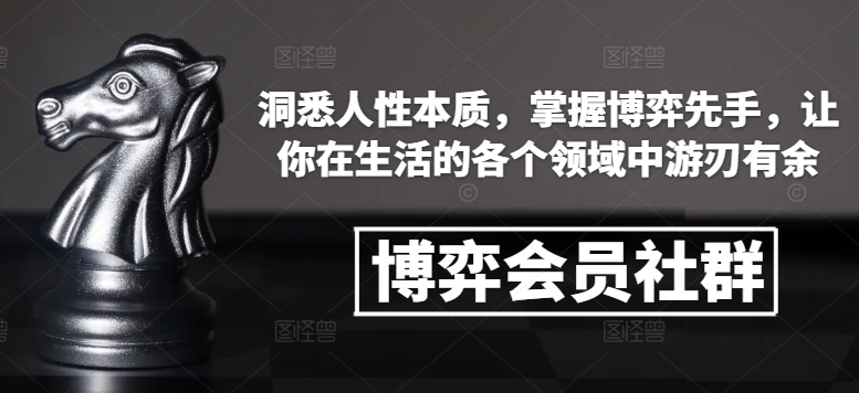 博弈会员社群，洞悉人性本质，掌握博弈先手，让你在生活的各个领域中游刃有余-全有网创