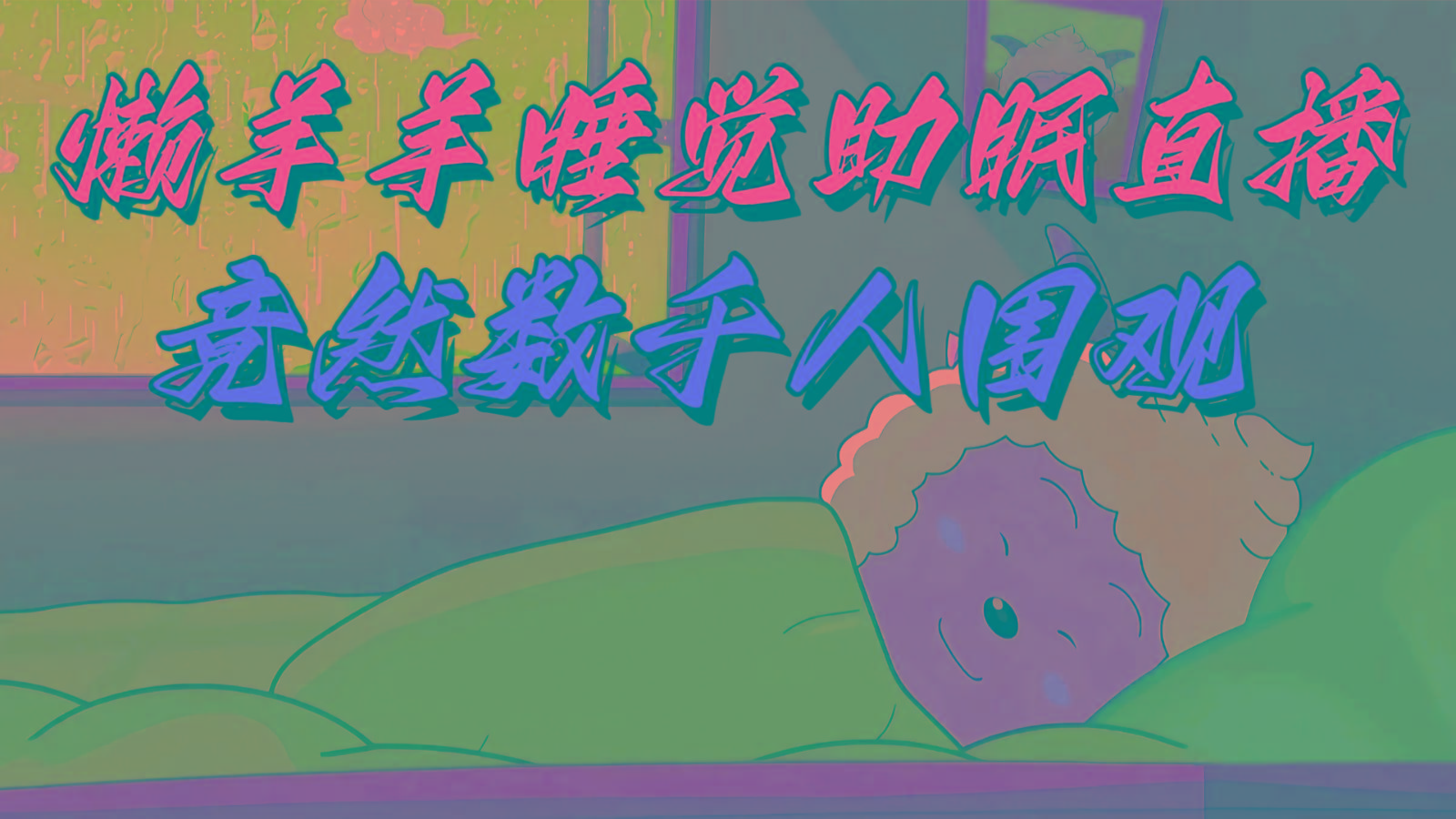 懒羊羊大王睡觉助眠无人直播，竟然有上千人围观，目前没人在卷-全有网创