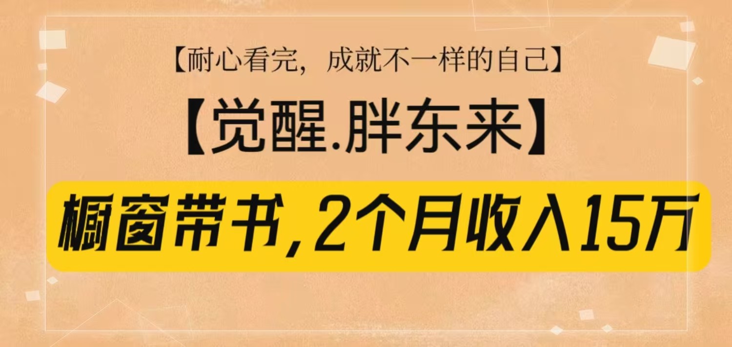 橱窗带书《觉醒，胖东来》，2个月收入15W，没难度只照做！-全有网创