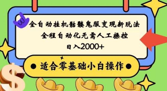 全自动挂机骷髅鬼服变现新玩法，全程自动化无需人工操控，日入2000+，人人可做，小白也能上手！-全有网创