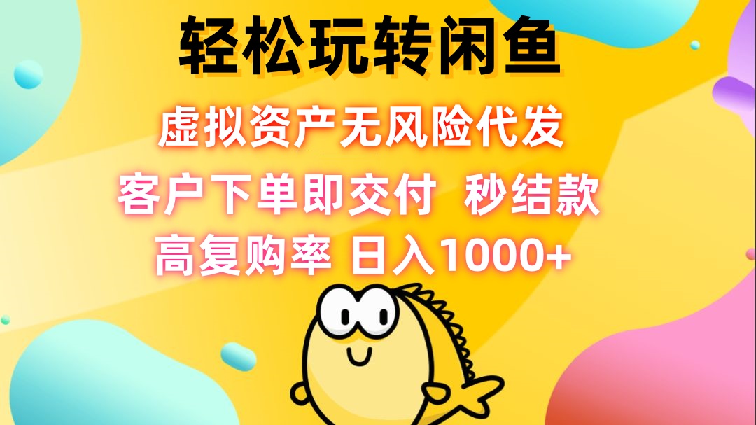 轻松玩转闲鱼 虚拟资产无风险代发 客户下单即交付 秒结款 高复购率 日…-全有网创