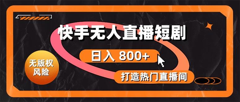 快手无人直播短剧宝典：无版权风险，轻松打造热门直播间，日进斗金不是梦-全有网创