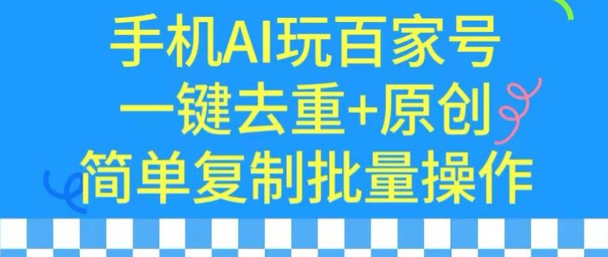 用手机AI玩百家号，一键去重+原创，简单复制批量操作【揭秘】-全有网创