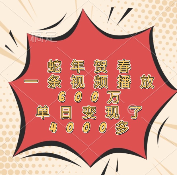 蛇年贺春，一条视频播放600万，单日变现了4000多-全有网创