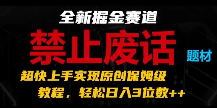 全新掘金赛道，禁止废话题材，超快上手实现原创保姆级教程，轻松日入3位数【揭秘】-全有网创