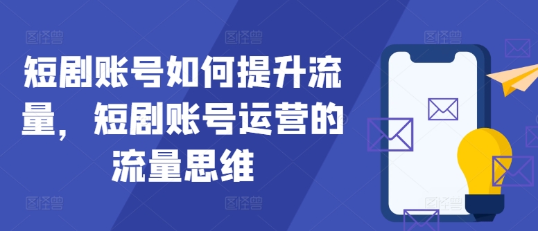 短剧账号如何提升流量，短剧账号运营的流量思维-全有网创