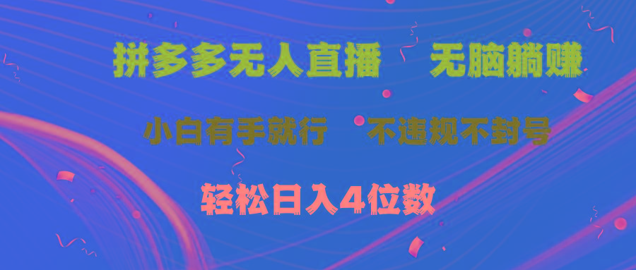 拼多多无人直播 无脑躺赚小白有手就行 不违规不封号轻松日入4位数-全有网创