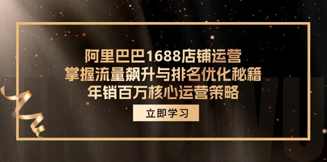 阿里巴巴1688店铺运营，掌握流量飙升与排名优化秘籍 年销百万核心运营策略-全有网创