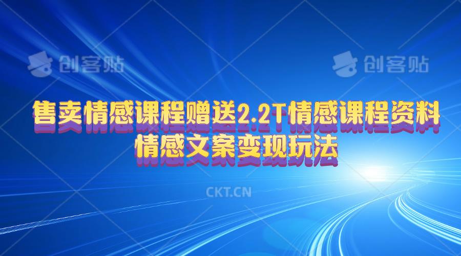 售卖情感课程，赠送2.2T情感课程资料，情感文案变现玩法-全有网创