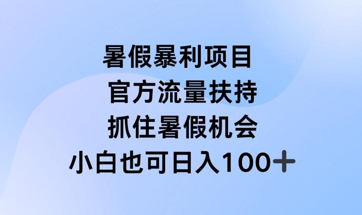 暑假暴利直播项目，官方流量扶持，把握暑假机会【揭秘】-全有网创