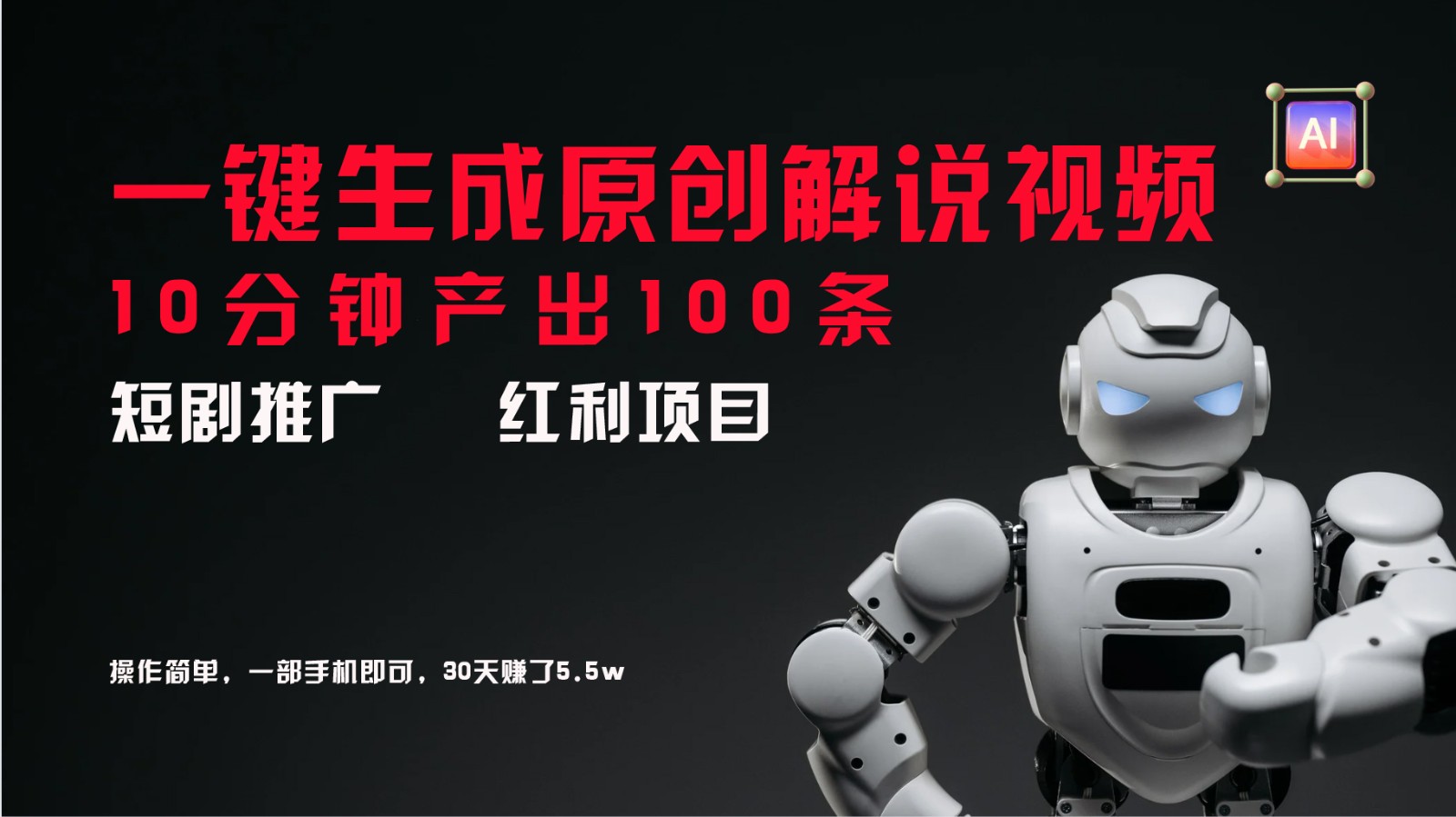 短剧推广新思路，AI一键生成原创解说视频，10分钟产出100条，30天赚了5.5w-全有网创