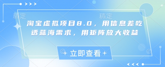 淘宝虚拟项目8.0，用信息差吃透蓝海需求，用矩阵放大收益-全有网创