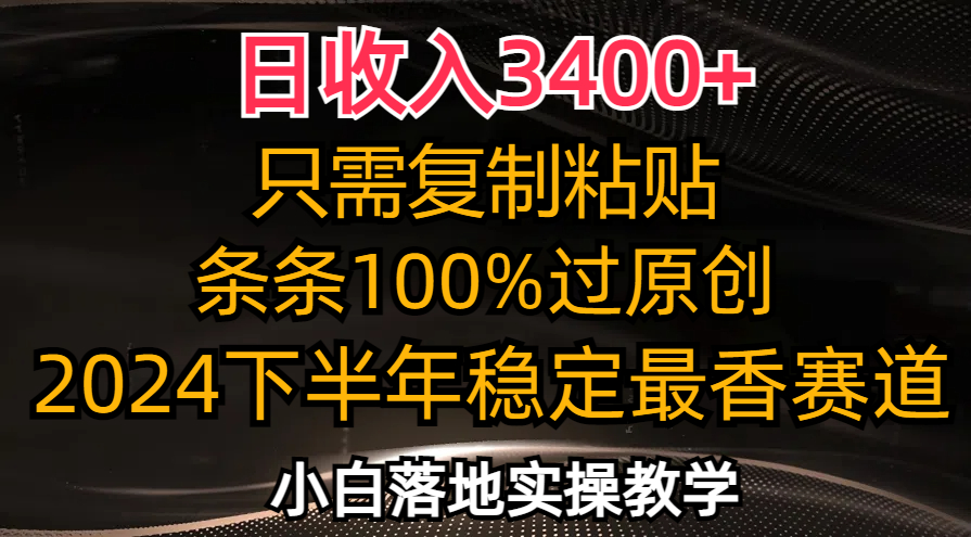 日收入3400+，只需复制粘贴，条条过原创，2024下半年最香赛道，小白也…-全有网创