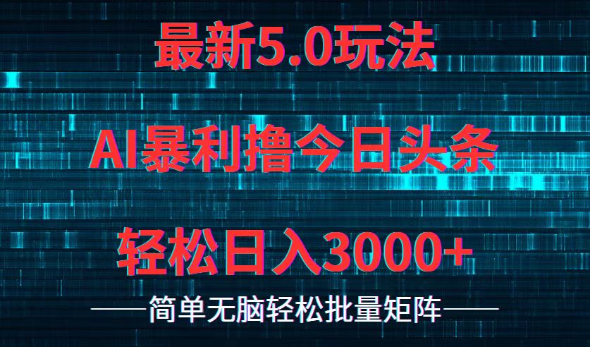 今日头条5.0最新暴利玩法，轻松日入3000+-全有网创