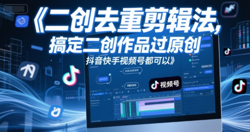 短视频二创去重剪辑法，搞定二创作品过原创，抖音快手视频号都可以-全有网创