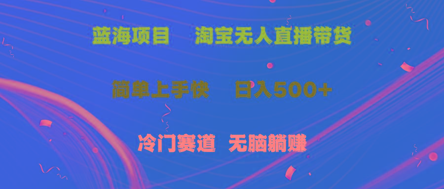 蓝海项目  淘宝无人直播冷门赛道  日赚500+无脑躺赚  小白有手就行-全有网创