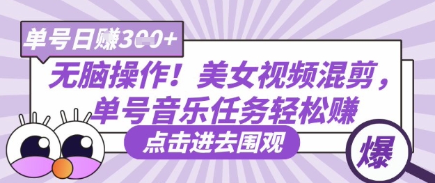 无脑操作！美女视频混剪，单号音乐任务轻松日入3张+-全有网创