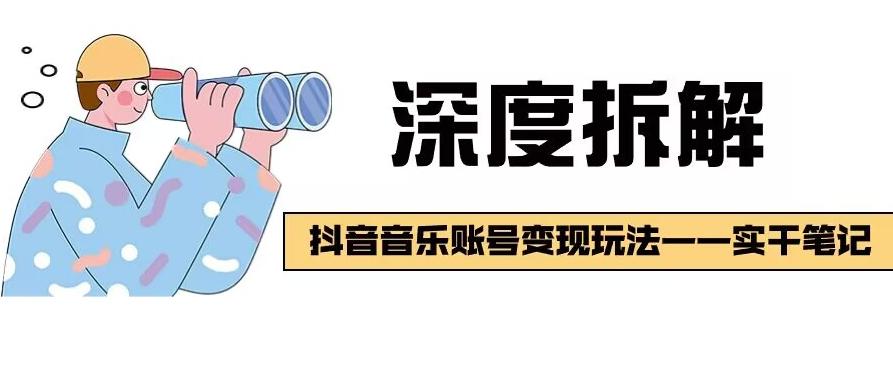 【深度拆解】抖音音乐账号变现玩法，流量稳定，涨粉快，极容易变现-全有网创