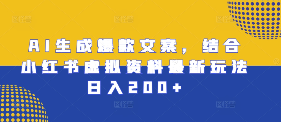 AI生成爆款文案,结合小红书虚拟资料最新玩法日入200+【揭秘】-全有网创