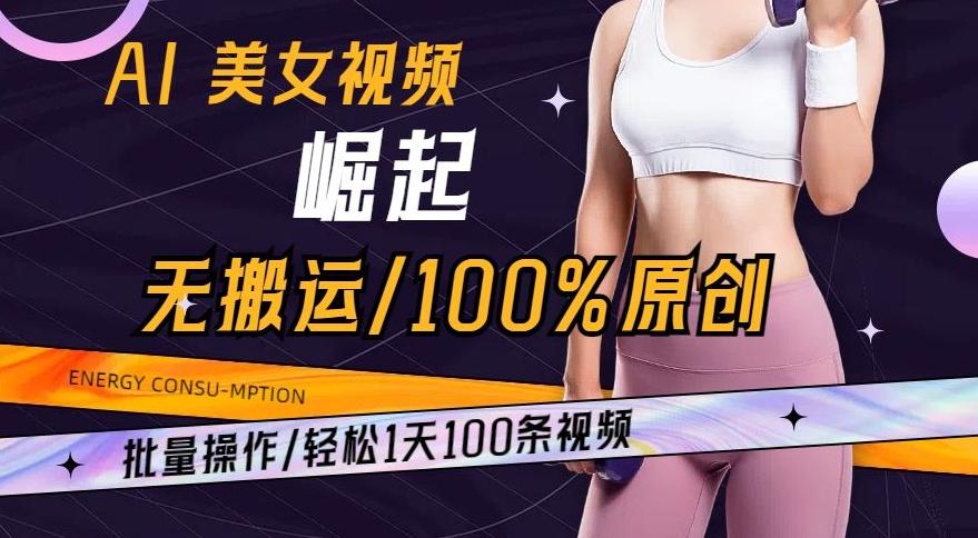 AI美女视频崛起玩法无搬运100%原创，批量操作，轻松1天100条【揭秘】-全有网创