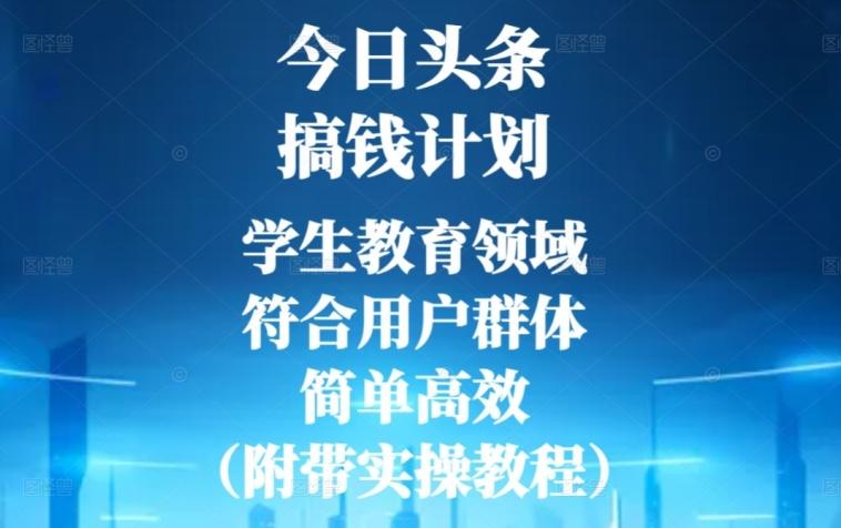 今日头条搞钱计划，学生教育领域，符合用户群体，简单高效（附带实操教程）-全有网创
