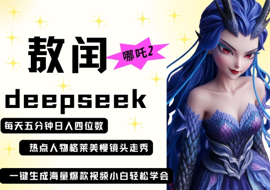 deepseek+哪吒2敖润姑姑走秀+爆款视频，起号快，爆款多，每天五分钟，日入四位数-全有网创