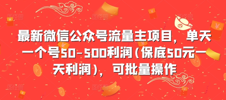 最新微信公众号流量主项目，单天一个号50-500利润(保底50元一天利润)，可批量操作-全有网创